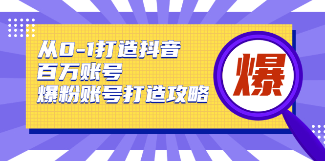 从0-1打造抖音百万账号-爆粉账号打造攻略，针对有账号无粉丝的现象-老胡轻创社