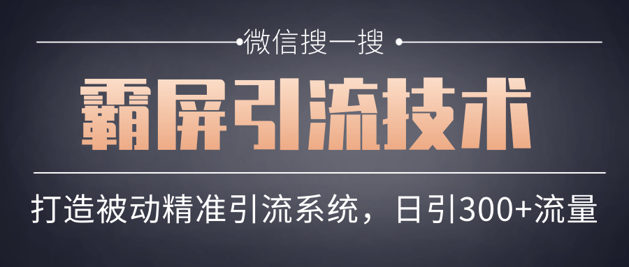 微信搜一搜霸屏引流技术,打造被动精准引流系统,轻松日引300+流量-老胡轻创社