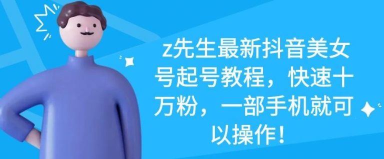 z先生最新抖音美女号起号教程,快速十万粉,一部手机就可以操作-老胡轻创社
