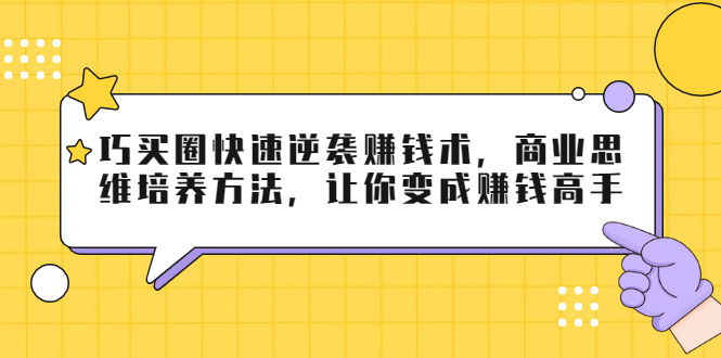 巧买圈快速逆袭赚钱术,商业思维培养方法,让你变成赚钱高手-老胡轻创社