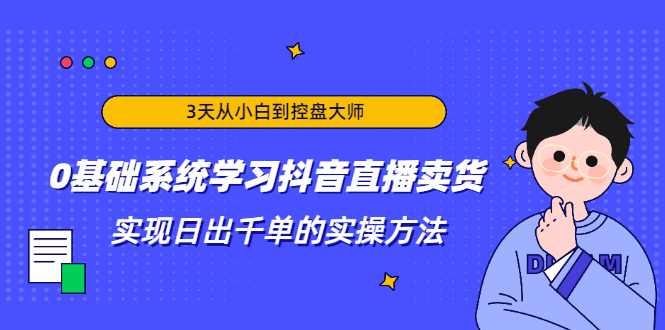 3天从小白到控盘大师,0基础系统学习抖音直播卖货 实现日出千单的实操方法-老胡轻创社