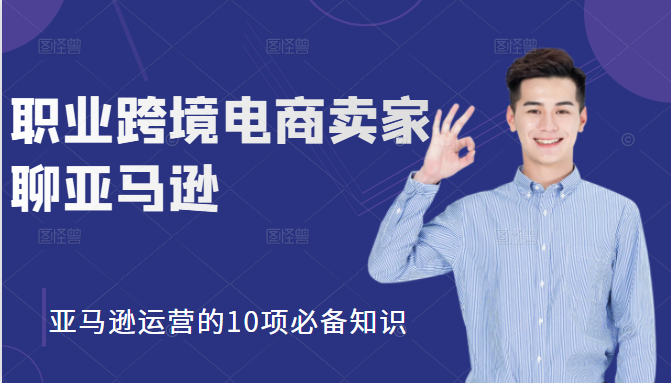 职业跨境电商卖家聊亚马逊：亚马逊运营的10项必备知识，12堂课让你看懂亚马逊运营-老胡轻创社