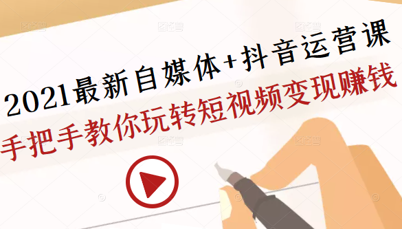 2021最新自媒体+抖音运营课,手把手教你玩转短视频变现赚钱-老胡轻创社
