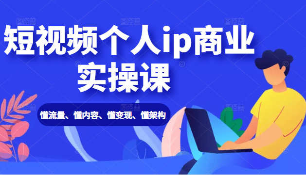 短视频个人ip商业实操课: 懂流量、懂内容、懂变现、懂架构(价值999元)-老胡轻创社