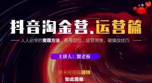 蟹老板抖音淘金营运营篇,短视频搞钱如此简单价值599元-老胡轻创社