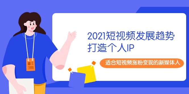 2021短视频发展趋势+打造个人IP,适合短视频涨粉变现的新媒体人-老胡轻创社