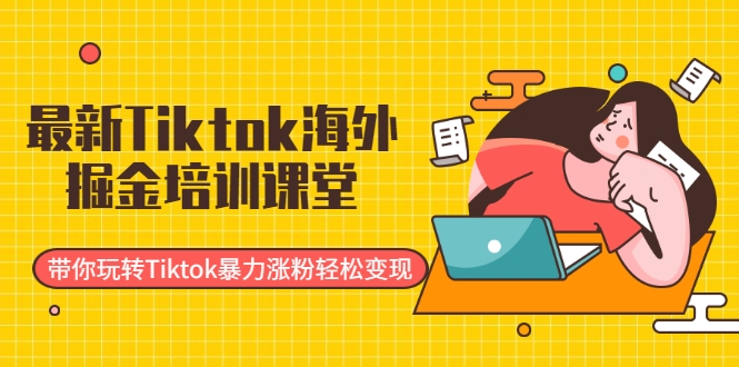 最新Tiktok海外掘金培训课堂:带你玩转Tiktok暴力涨粉轻松变现-老胡轻创社
