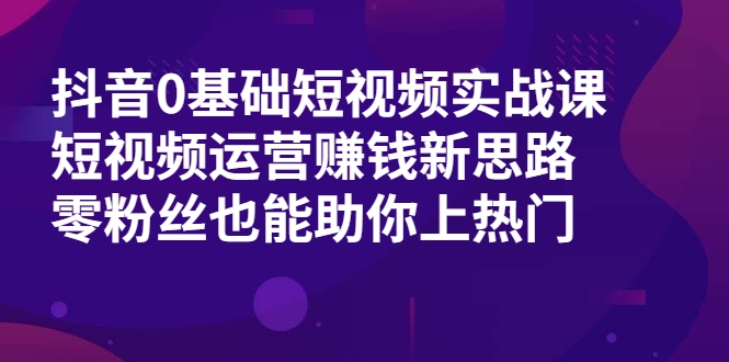 抖音0基础短视频实战课,短视频运营赚钱新思路,零粉丝也能助你上热门-老胡轻创社