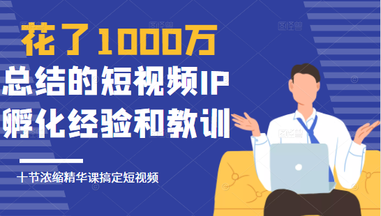 花了1000万总结出来的短视频IP孵化经验和教训,10堂浓缩精华课助你搞定短视频-老胡轻创社