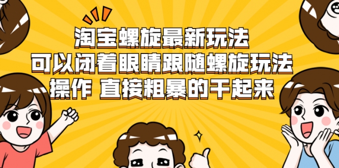 淘宝螺旋最新玩法,可以闭着眼睛跟随螺旋玩法操作 直接粗暴的干起来-老胡轻创社