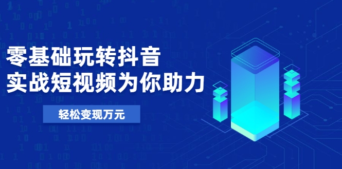 零基础玩转抖音,实战短视频为你助力,轻松变现万元-老胡轻创社
