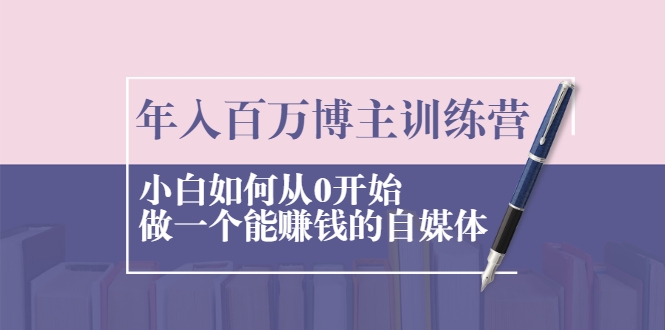年入百万博主训练营：小白如何从0开始做一个能赚钱的自媒体-老胡轻创社