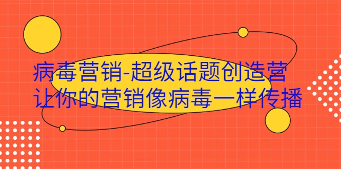 病毒营销-超级话题创造营，让你的营销像病毒一样传播-老胡轻创社