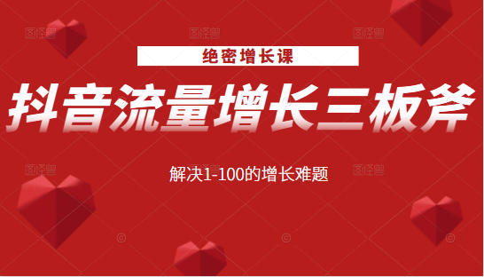 绝密增长课:抖音流量增长三板斧,解决1-100的增长难题-老胡轻创社