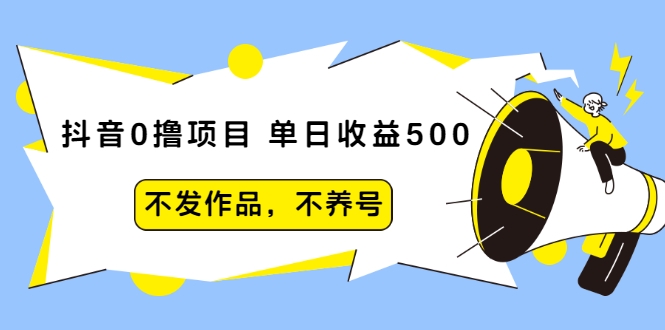 抖音0撸项目:单日收益500,不发作品,不养号-老胡轻创社
