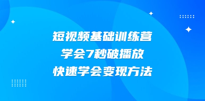 2021短视频基础训练营,学会7秒破播放,快速学会变现方法-老胡轻创社