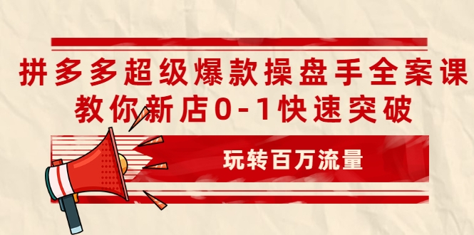 拼多多超级爆款操盘手全案课,教你新店0-1快速突破,玩转百万流量-老胡轻创社