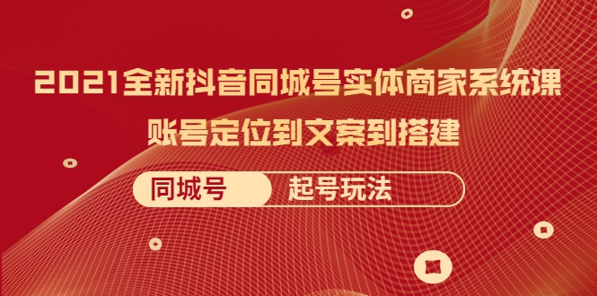 2021全新抖音同城号实体商家系统课,账号定位到文案到搭建 同城号起号玩法-老胡轻创社