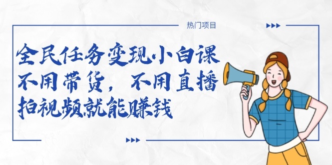 全民任务变现小白课,不用带货,不用直播,拍视频就能赚钱-老胡轻创社
