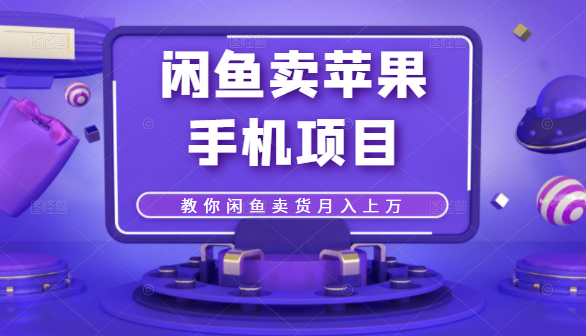 闲鱼卖苹果手机项目，教你闲鱼卖货月入上万-老胡轻创社