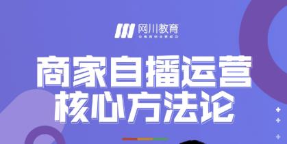 网川教育·商家自播运营核心方法论,一套可落地实操的方法论-老胡轻创社