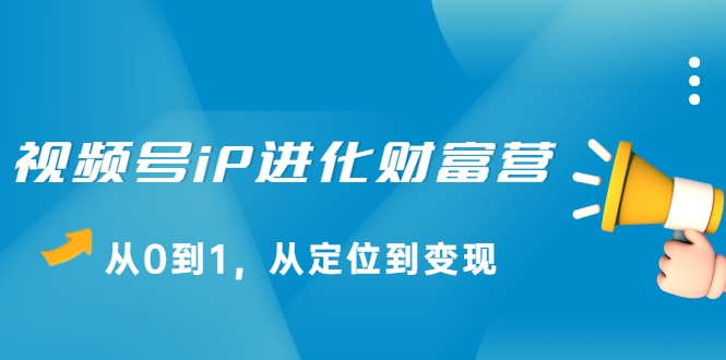 视频号iP进化财富营,从0到1,从定位到变现赚钱(价值1577元)-老胡轻创社