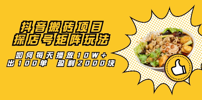 抖音搬砖项目:探店号矩阵玩法,如何每天播放10W+出100单 盈利2000块-老胡轻创社