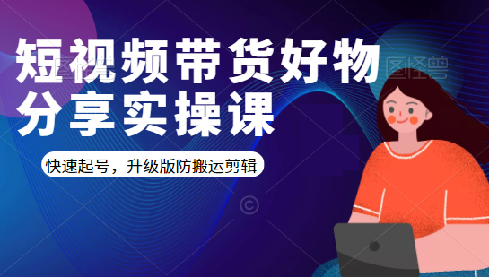 短视频带货好物分享实操课:快速起号,升级版防搬运剪辑-老胡轻创社