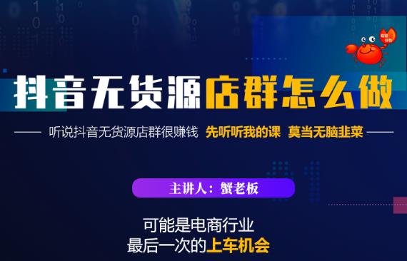 蟹老板·抖音无货源店群怎么做,吊打市面一大片《抖音无货源店群》的课程-老胡轻创社