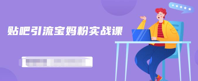 百度贴吧引流宝妈粉实战课,小白也可以日引100+精准粉-老胡轻创社