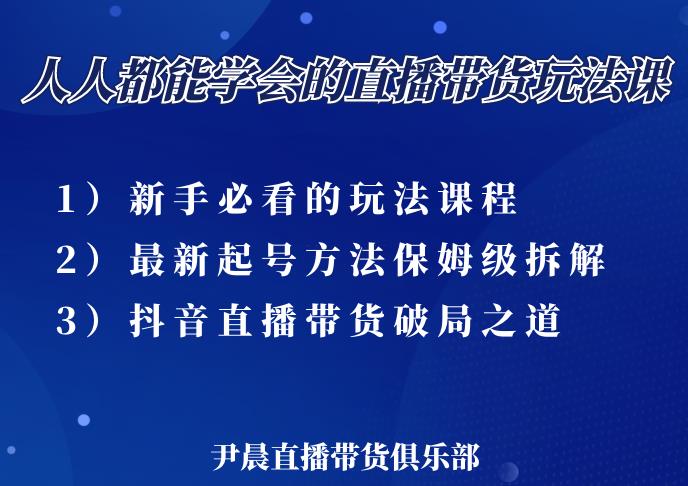尹晨三大直播带货玩法课:10亿GMV操盘手,为你像素级拆解当前最热门的3大玩法-老胡轻创社