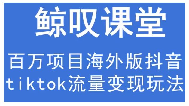 鲸叹号·海外TIKTOK训练营,百万项目海外版抖音tiktok流量变现玩法-老胡轻创社