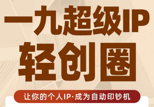 王一九:超级IP轻创圈,让你的个人IP,成为自动印钞机-老胡轻创社