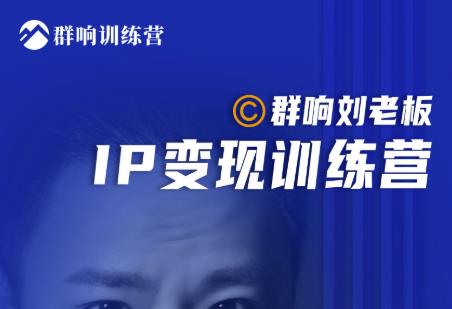 群响刘老板·IP变现训练营第6期:教你搞流量新姿势,IP打造获客私域经营-老胡轻创社