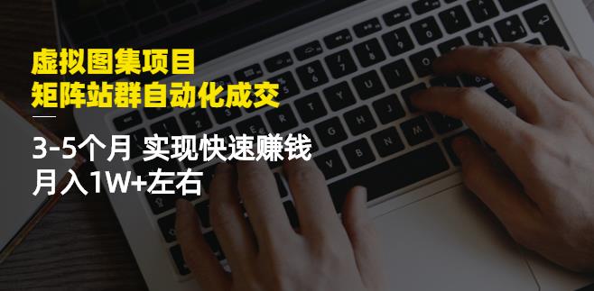 虚拟图集项目：矩阵站群自动化成交，3-5个月实现快速赚钱月入1W+左右-老胡轻创社