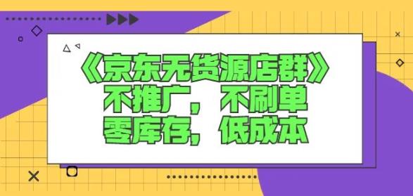 诺思星商学院京东无货源店群课:不推广,不刷单,零库存,低成本-老胡轻创社