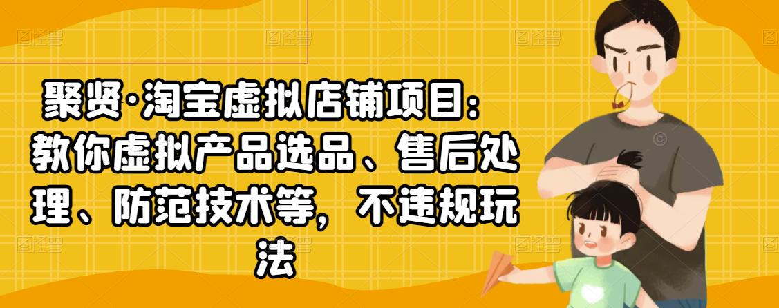 聚贤·淘宝虚拟店铺项目:教你虚拟产品选品、售后处理、防范技术等,不违规玩法-老胡轻创社