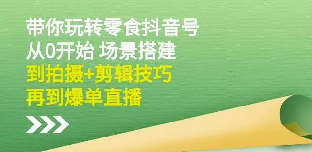 隋校长带你玩转抖音零食号:从0开始场景搭建,到拍摄+剪辑技巧,再到爆单直播-老胡轻创社