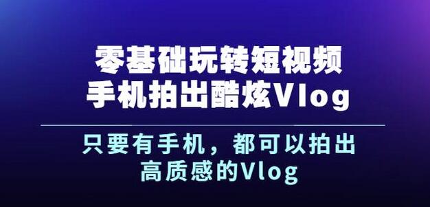杨精坤零基础玩转短视频手机拍出酷炫Vlog,只要有手机就可以拍出高质感的Vlog-老胡轻创社