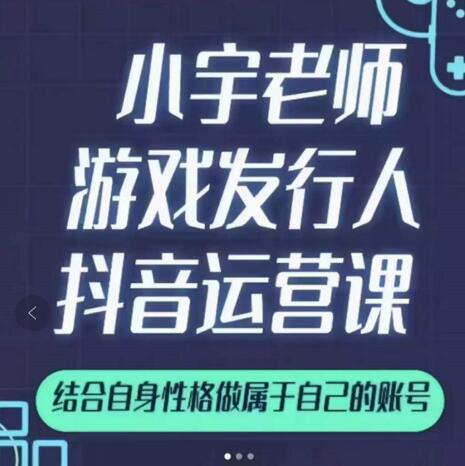 小宇老师游戏发行人实战课,非常适合想把抖音做个副业的人,或者2次创业的人-老胡轻创社