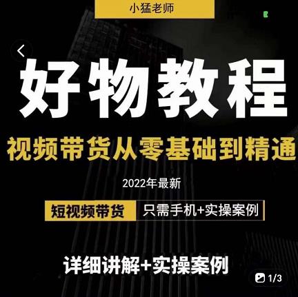 小猛好物分享专业实操课，短视频带货从零基础到精通，详细讲解+实操案-老胡轻创社