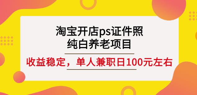 淘宝开店ps证件照,纯白养老项目,单人兼职稳定日100元(教程+软件+素材)-老胡轻创社