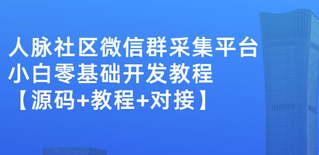 外面卖1000的人脉社区微信群采集平台小白0基础开发教程【源码+教程+对接】-老胡轻创社