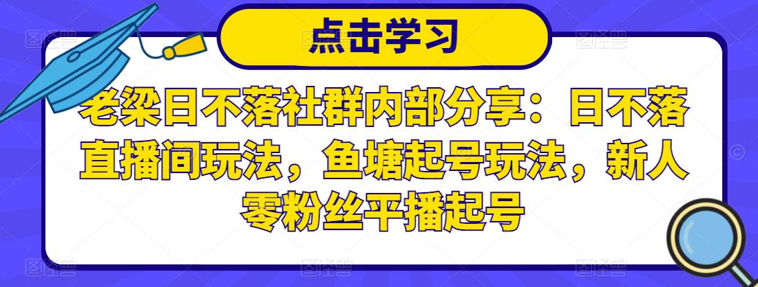 老梁日不落社群内部分享:日不落直播间玩法,鱼塘起号玩法,新人零粉丝平播起号-老胡轻创社