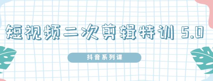 陆明明·短视频二次剪辑特训5.0,1部手机就可以操作,0基础掌握短视频二次剪辑和混剪技-老胡轻创社