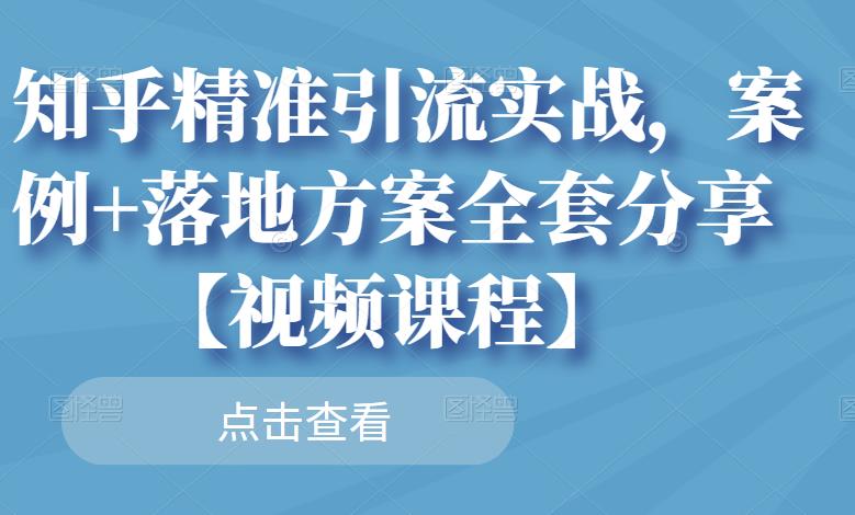 知乎精准引流实战,案例+落地方案全套分享【视频课程】-老胡轻创社