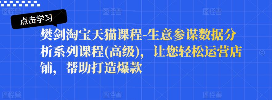 樊剑淘宝天猫课程-生意参谋数据分析系列课程(高级),让您轻松运营店铺,帮助打造爆款-老胡轻创社