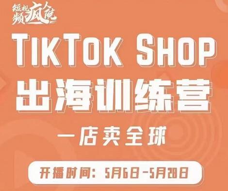 疯人院:TikTok Shop出海训练营(一店卖全球),出海抢占全球新流量-老胡轻创社