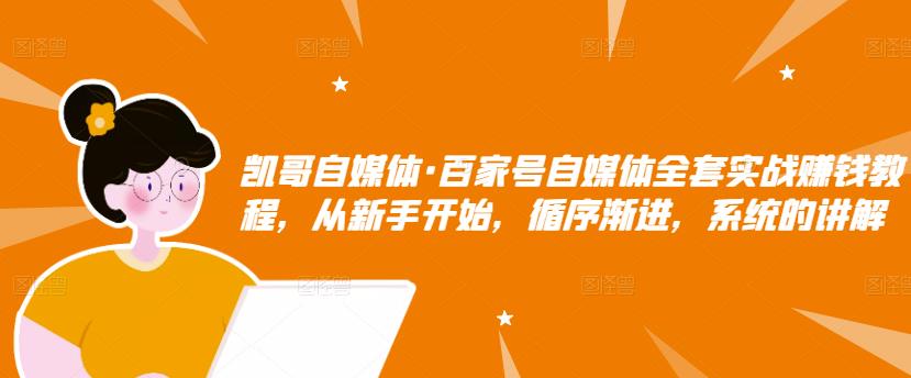 凯哥自媒体·百家号自媒体全套实战赚钱教程,从新手开始,循序渐进,系统的讲解-老胡轻创社