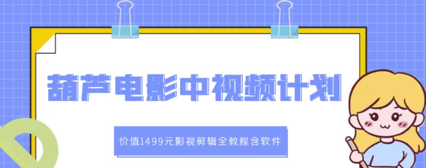 葫芦电影中视频解说教学:价值1499元影视剪辑全教程含软件-老胡轻创社